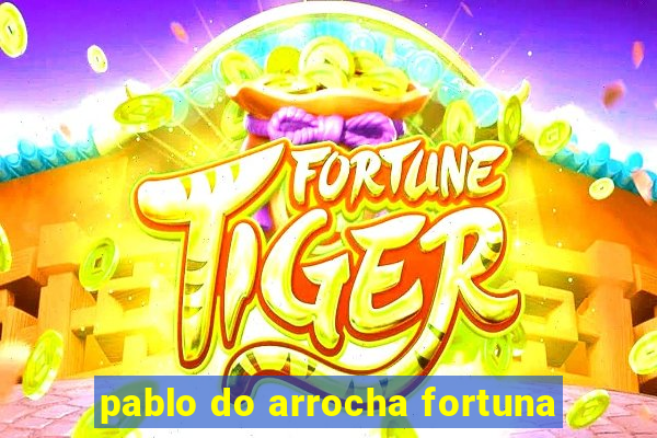 pablo do arrocha fortuna